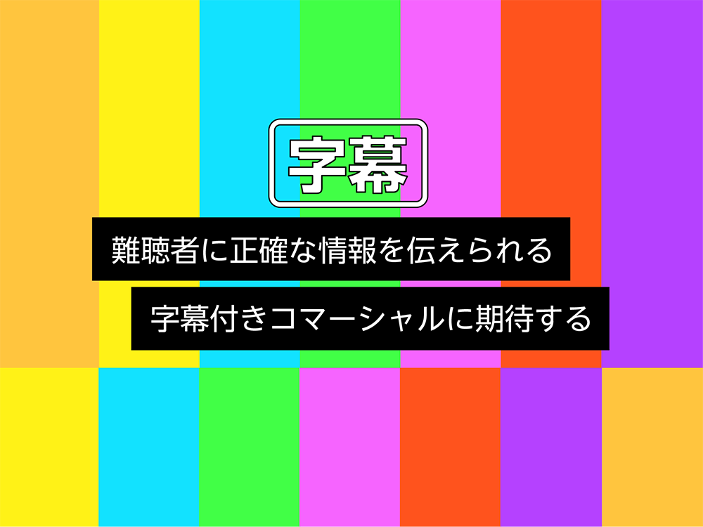 難聴者に正確な情報を伝えられる字幕付きコマーシャルに期待する